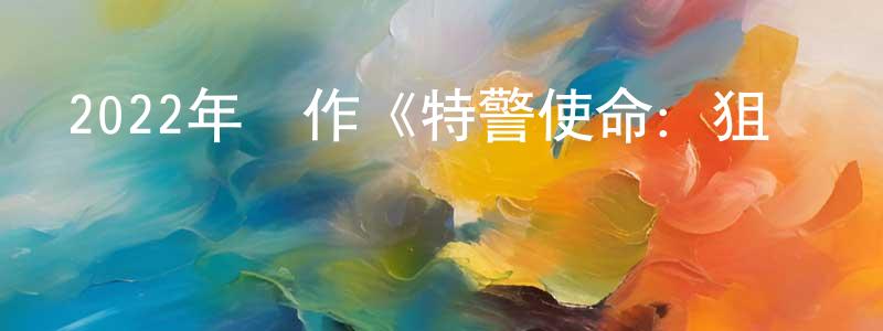曹德海的個人主頁,2022年動作《特警使命：狙擊風暴》HD國語中字迅雷下載_深夜電影